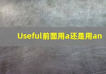 Useful前面用a还是用an