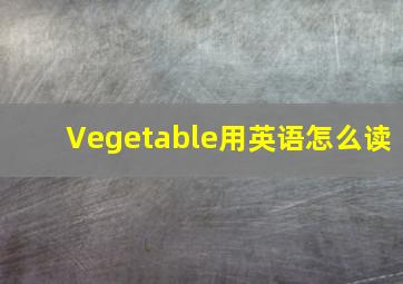 Vegetable用英语怎么读