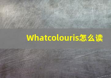 Whatcolouris怎么读