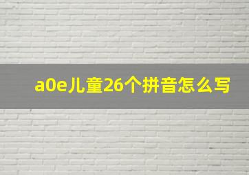 a0e儿童26个拼音怎么写