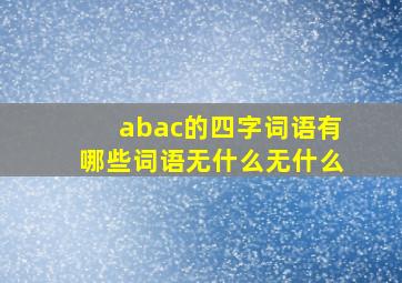 abac的四字词语有哪些词语无什么无什么