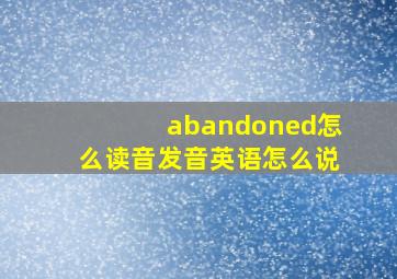 abandoned怎么读音发音英语怎么说