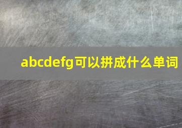 abcdefg可以拼成什么单词