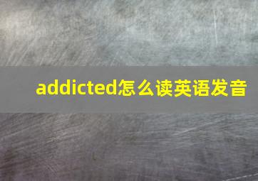 addicted怎么读英语发音