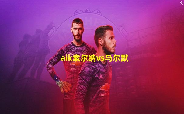 aik索尔纳vs马尔默