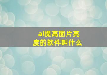 ai提高图片亮度的软件叫什么