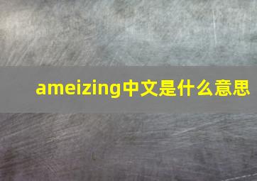 ameizing中文是什么意思