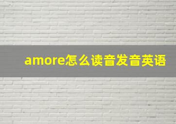 amore怎么读音发音英语