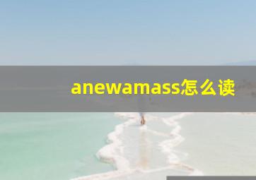 anewamass怎么读