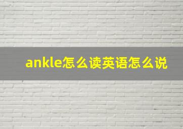 ankle怎么读英语怎么说