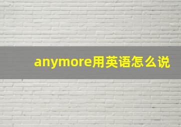 anymore用英语怎么说