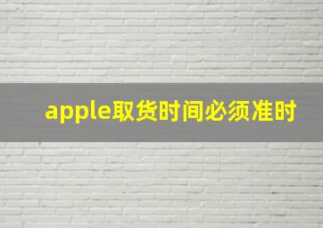 apple取货时间必须准时