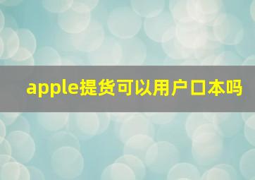 apple提货可以用户口本吗