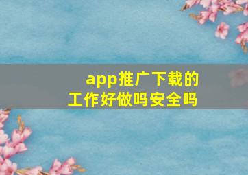 app推广下载的工作好做吗安全吗