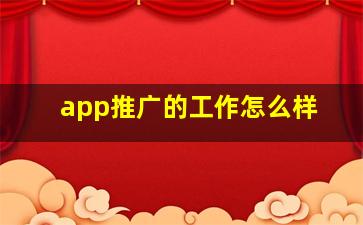 app推广的工作怎么样