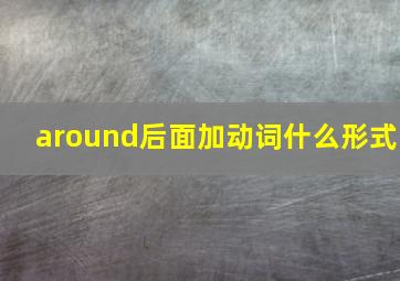 around后面加动词什么形式