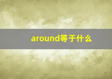 around等于什么