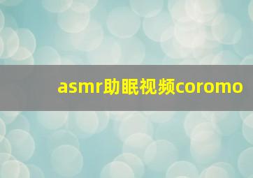 asmr助眠视频coromo