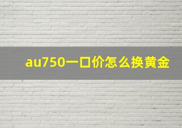 au750一口价怎么换黄金