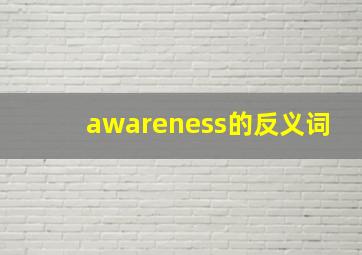 awareness的反义词