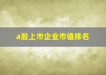 a股上市企业市值排名