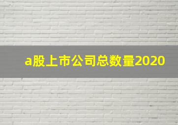 a股上市公司总数量2020