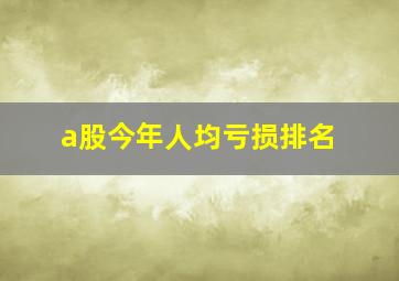 a股今年人均亏损排名