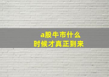 a股牛市什么时候才真正到来