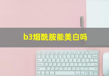 b3烟酰胺能美白吗