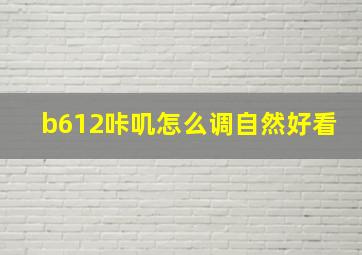 b612咔叽怎么调自然好看