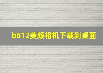 b612美颜相机下载到桌面