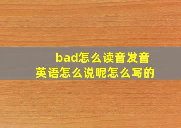 bad怎么读音发音英语怎么说呢怎么写的