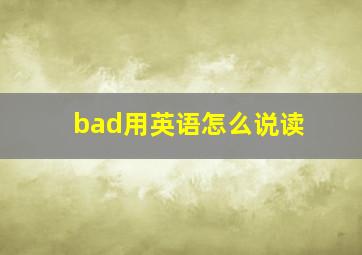 bad用英语怎么说读