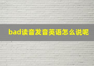 bad读音发音英语怎么说呢