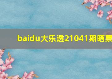 baidu大乐透21041期晒票