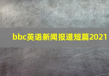 bbc英语新闻报道短篇2021