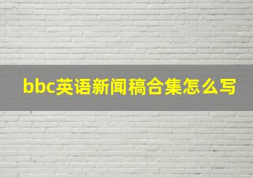 bbc英语新闻稿合集怎么写