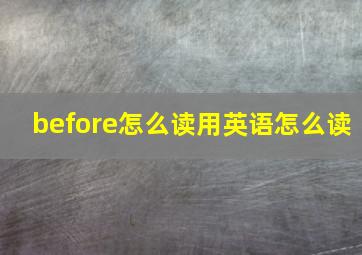 before怎么读用英语怎么读