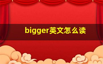 bigger英文怎么读