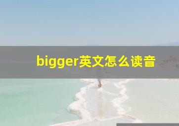 bigger英文怎么读音