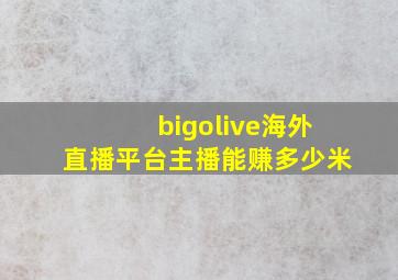 bigolive海外直播平台主播能赚多少米