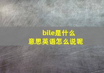 bile是什么意思英语怎么说呢