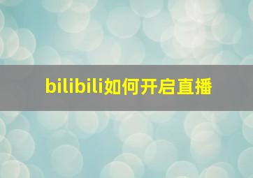 bilibili如何开启直播