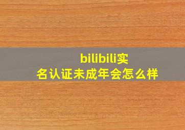 bilibili实名认证未成年会怎么样