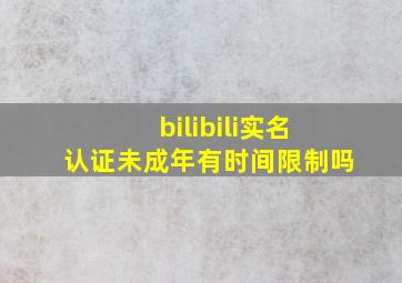 bilibili实名认证未成年有时间限制吗