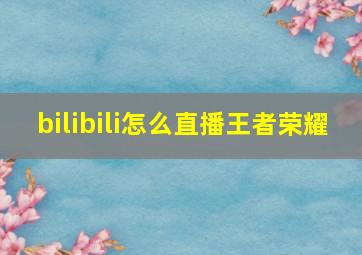 bilibili怎么直播王者荣耀