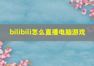 bilibili怎么直播电脑游戏