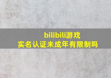 bilibili游戏实名认证未成年有限制吗