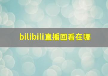 bilibili直播回看在哪