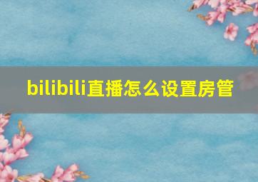 bilibili直播怎么设置房管